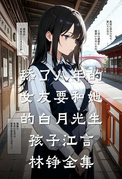 舔了八年的女友要和她的白月光生孩子江言林铮全集