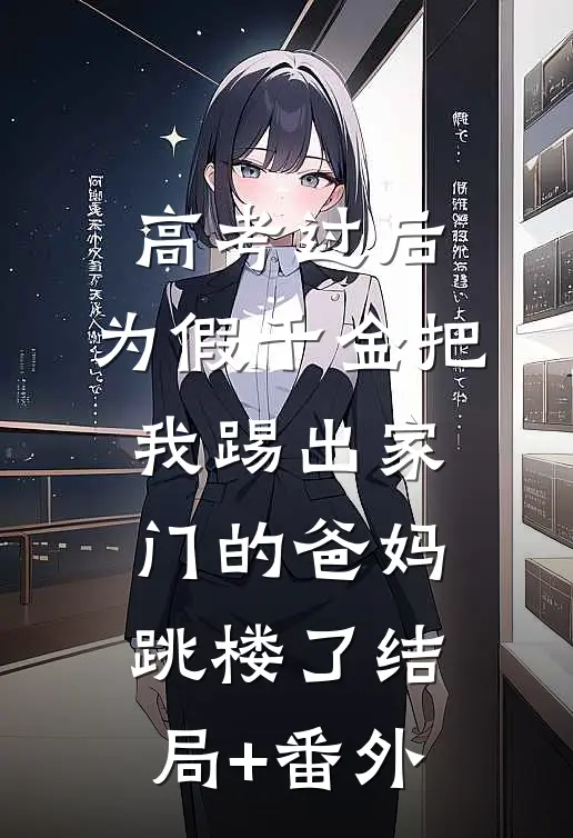 高考过后，为假千金把我踢出家门的爸妈跳楼了结局+番外
