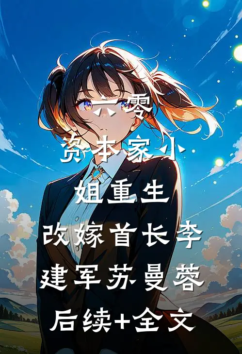 六零：资本家小姐重生，改嫁首长李建军苏曼蓉后续+全文