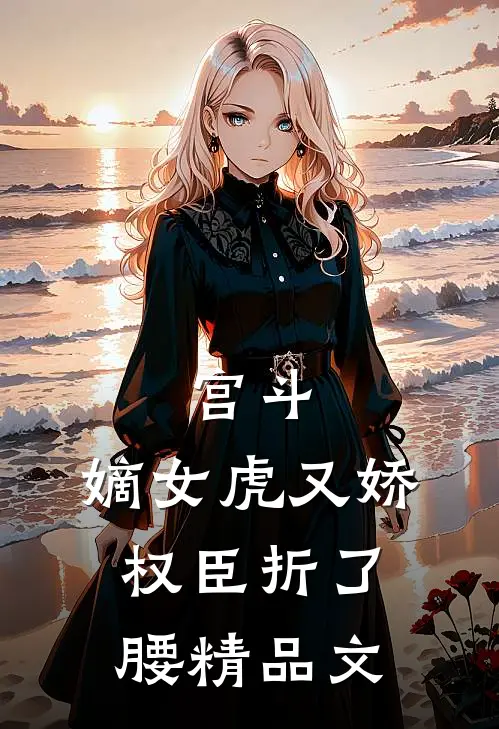 宫斗：嫡女虎又娇，权臣折了腰精品文