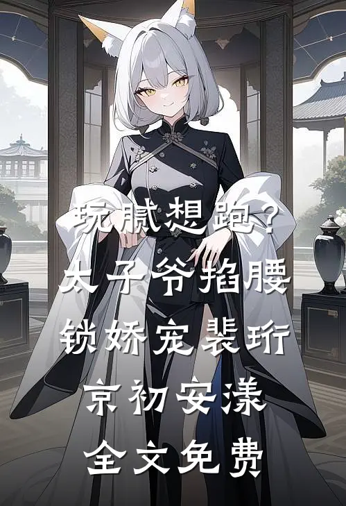 玩腻想跑？太子爷掐腰锁娇宠裴珩京初安漾全文免费