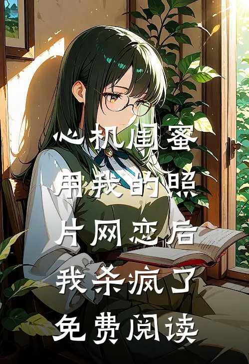 心机闺蜜用我的照片网恋后，我杀疯了免费阅读