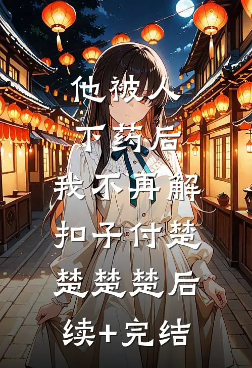 他被人下药后，我不再解扣子付楚楚楚楚后续+完结