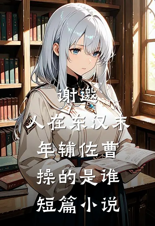 谢邀,人在东汉末年辅佐曹操的是谁短篇小说