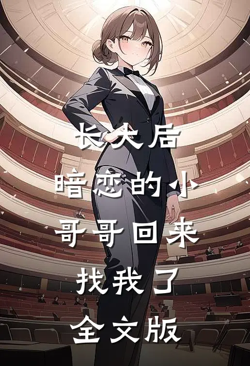 长大后，暗恋的小哥哥回来找我了全文版