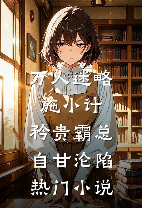 万人迷略施小计，矜贵霸总自甘沦陷热门小说