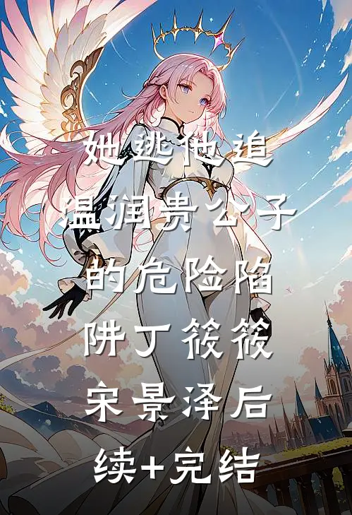 她逃他追：温润贵公子的危险陷阱丁筱筱宋景泽后续+完结