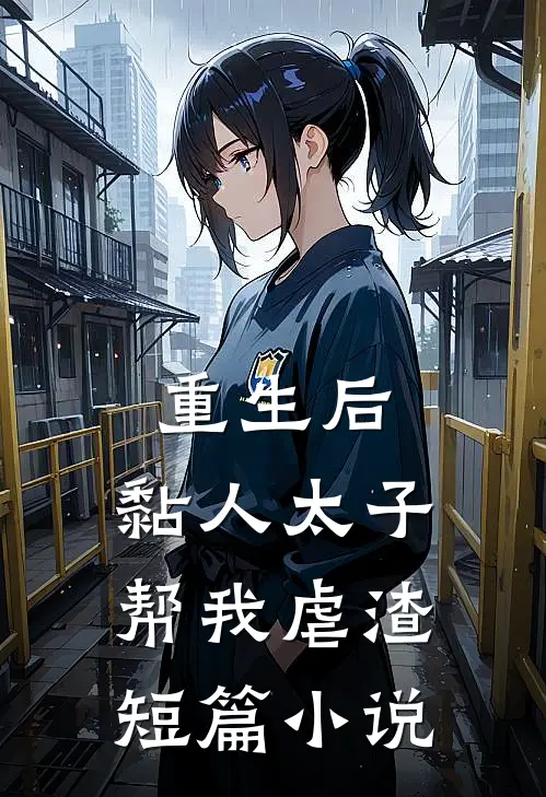 重生后，黏人太子帮我虐渣短篇小说