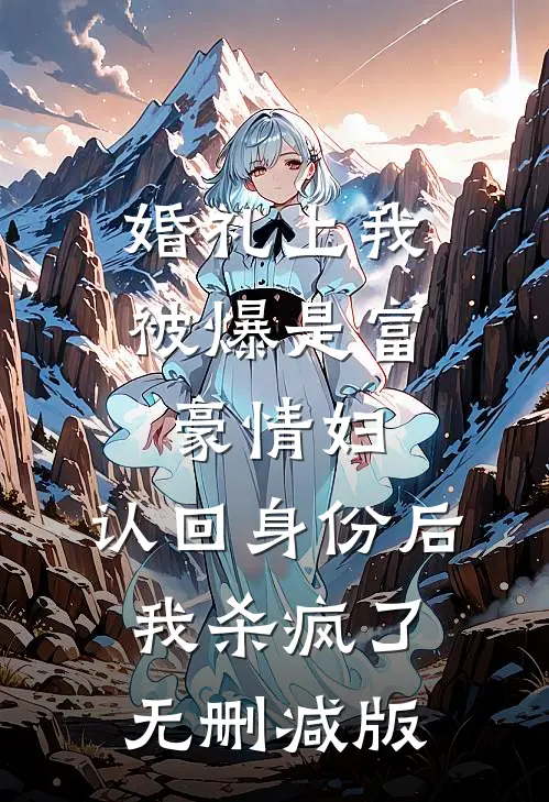 婚礼上我被爆是富豪情妇，认回身份后我杀疯了无删减版