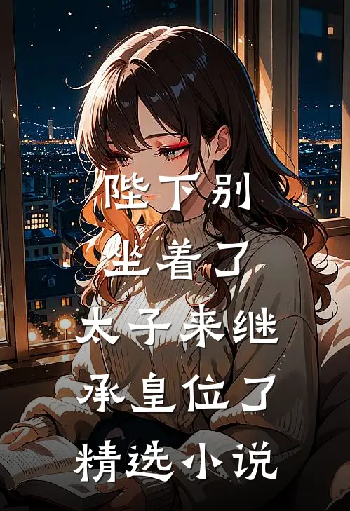 陛下别坐着了，太子来继承皇位了精选小说