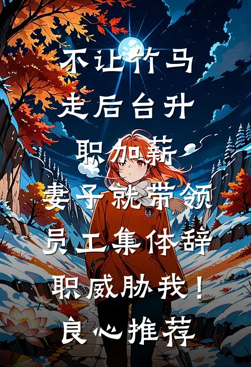 不让竹马走后台升职加薪，妻子就带领员工集体辞职威胁我！良心推荐