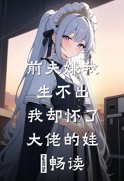 前夫嫌我生不出，我却怀了大佬的娃​畅读