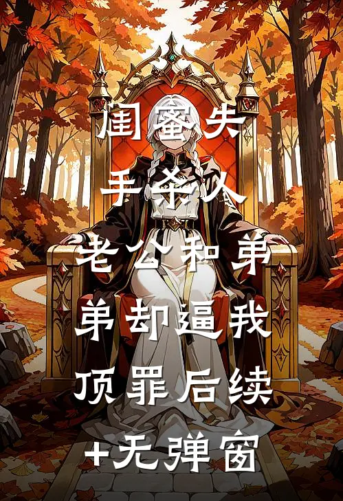 闺蜜失手杀人，老公和弟弟却逼我顶罪后续+无弹窗