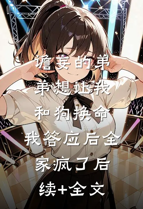 谵妄的弟弟想让我和狗换命，我答应后全家疯了后续+全文