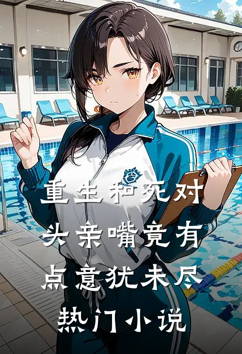 重生和死对头亲嘴竟有点意犹未尽热门小说