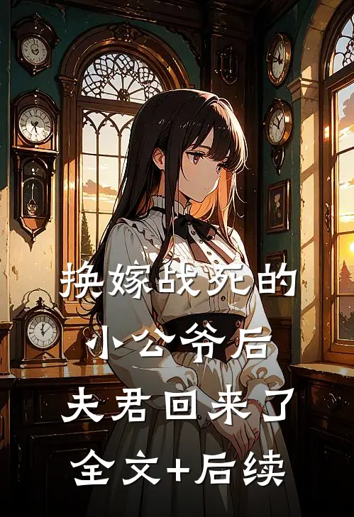 换嫁战死的小公爷后，夫君回来了全文+后续