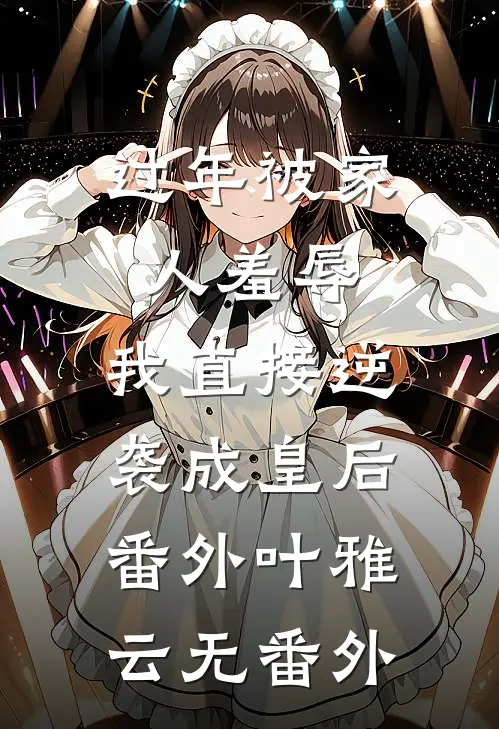 过年被家人羞辱，我直接逆袭成皇后： 番外叶雅云无 番外