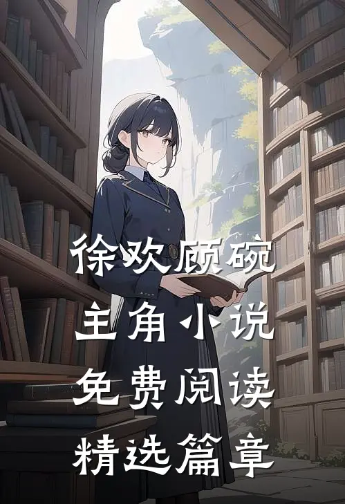 徐欢顾碗主角小说免费阅读精选篇章