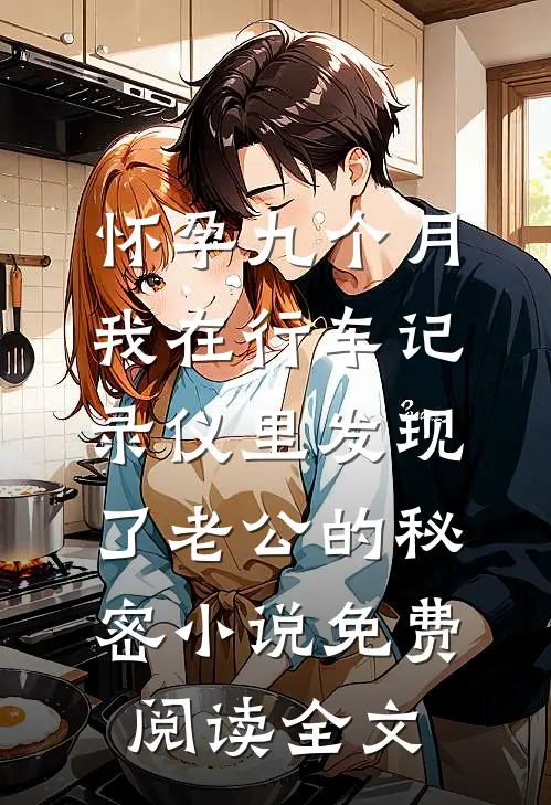 怀孕九个月，我在行车记录仪里发现了老公的秘密小说免费阅读全文