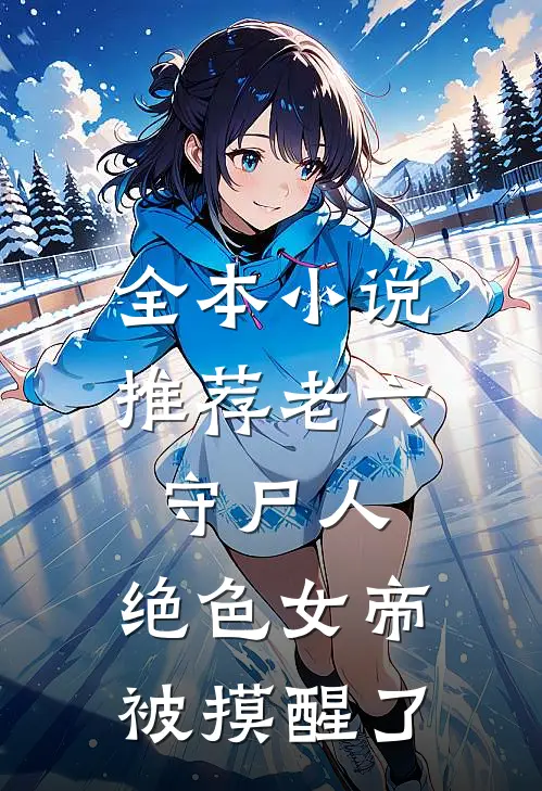 全本小说推荐老六守尸人，绝色女帝被摸醒了