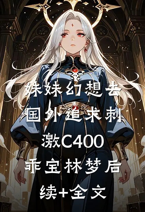 妹妹幻想去国外追求刺激C400乖宝林梦后续+全文