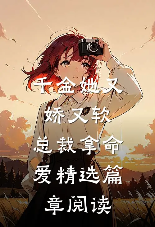 千金她又娇又软，总裁拿命爱精选篇章阅读