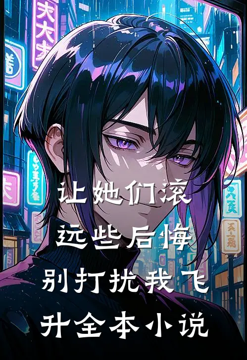 让她们滚远些后悔，别打扰我飞升全本小说