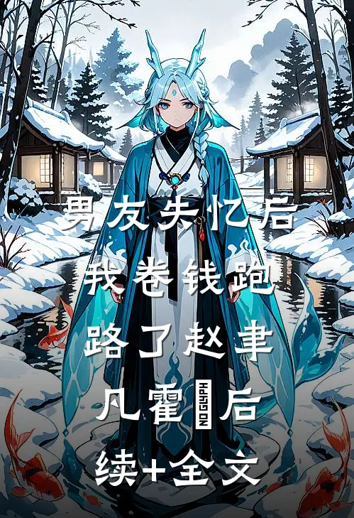 男友失忆后，我卷钱跑路了赵聿凡霍彧后续+全文