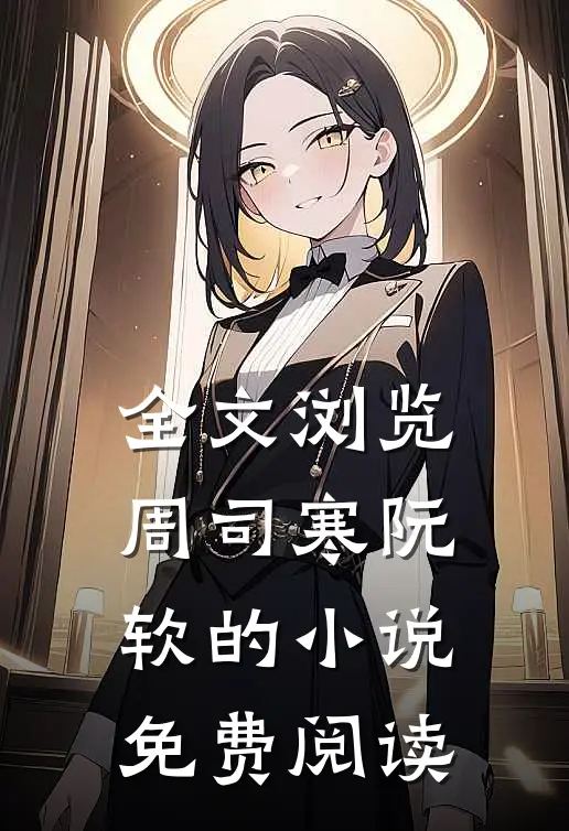 全文浏览周司寒阮软的小说免费阅读
