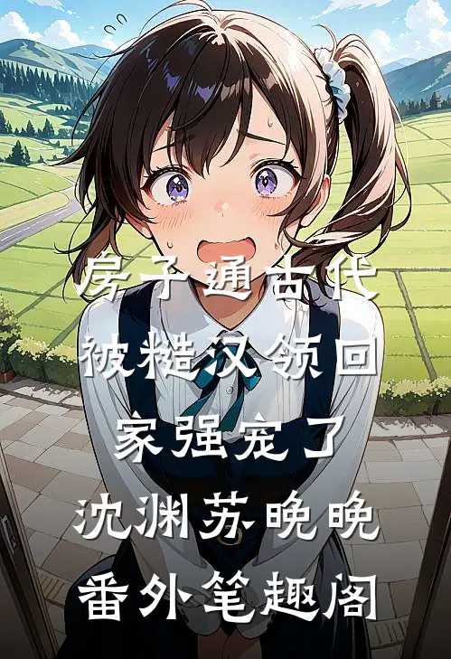 房子通古代，被糙汉领回家强宠了：沈渊苏晚晚番外笔趣阁