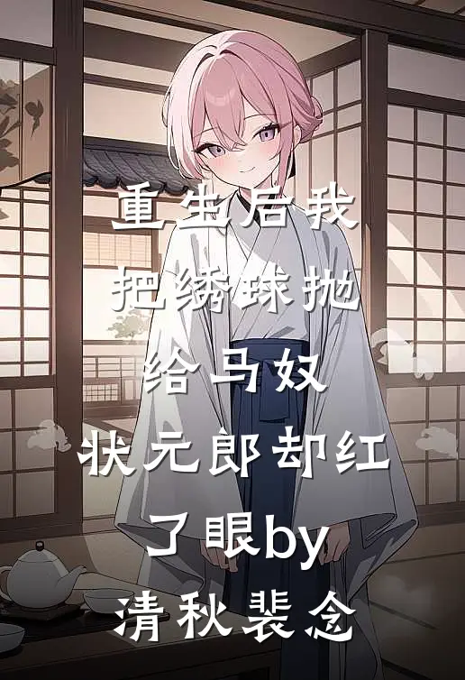 重生后我把绣球抛给马奴，状元郎却红了眼by清秋裴念