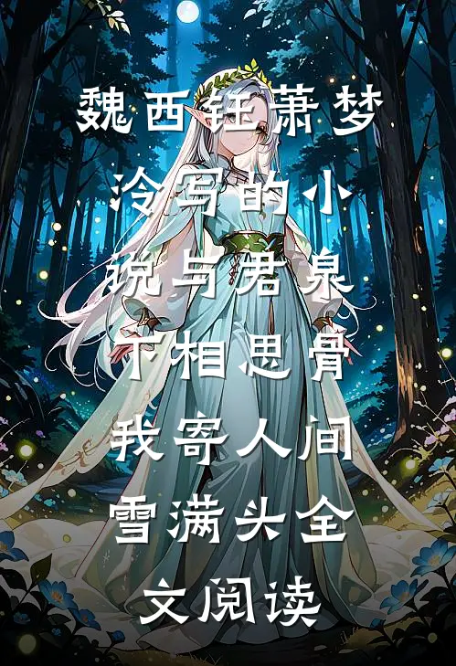 魏西钰萧梦泠写的小说与君泉下相思骨，我寄人间雪满头全文阅读