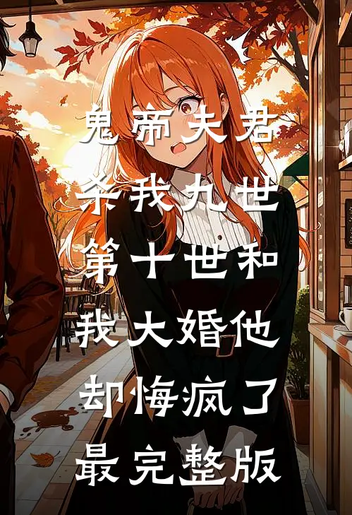 鬼帝夫君杀我九世，第十世和我大婚他却悔疯了最完整版