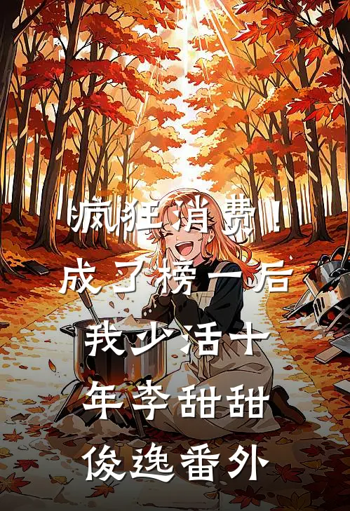 疯狂消费！成了榜一后我少活十年李甜甜俊逸番外