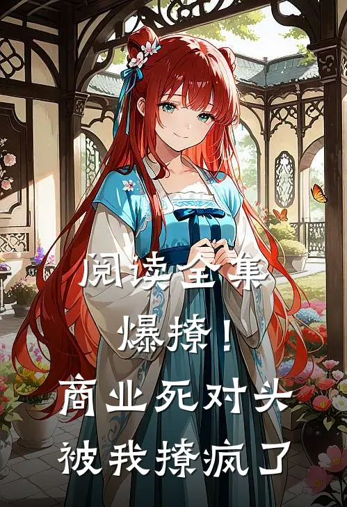 阅读全集爆撩！商业死对头被我撩疯了