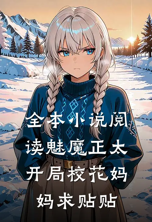 全本小说阅读魅魔正太：开局校花妈妈求贴贴