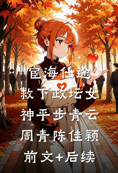 宦海仕途：救下政坛女神平步青云周青陈佳颖前文+后续