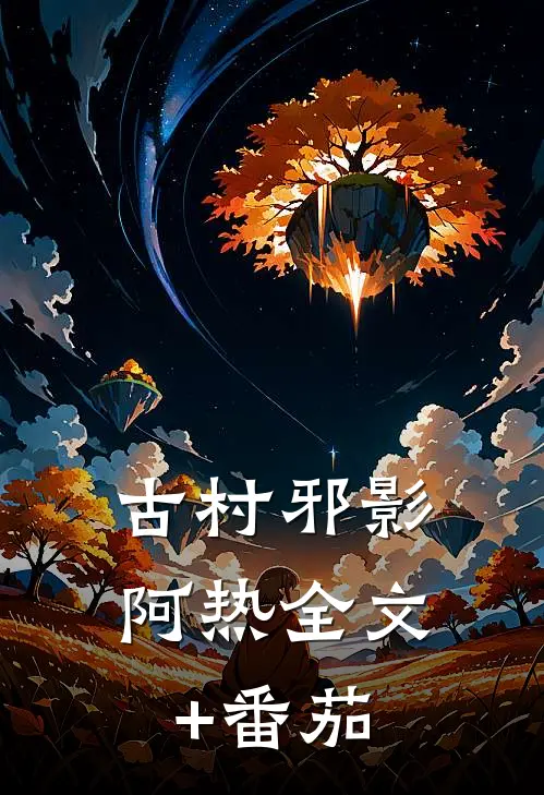 【古村邪影】阿热全文+番茄