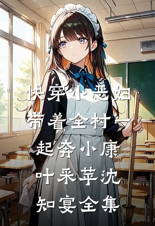 快穿小恶妇，带着全村一起奔小康叶采苹沈知宴全集
