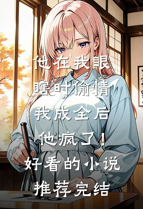 他在我眼瞎时偷情，我成全后他疯了！好看的小说推荐完结