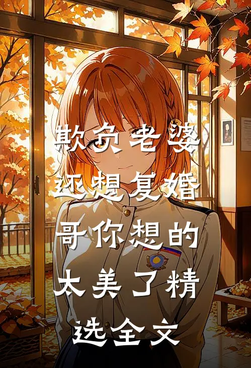 欺负老婆还想复婚，哥你想的太美了精选全文