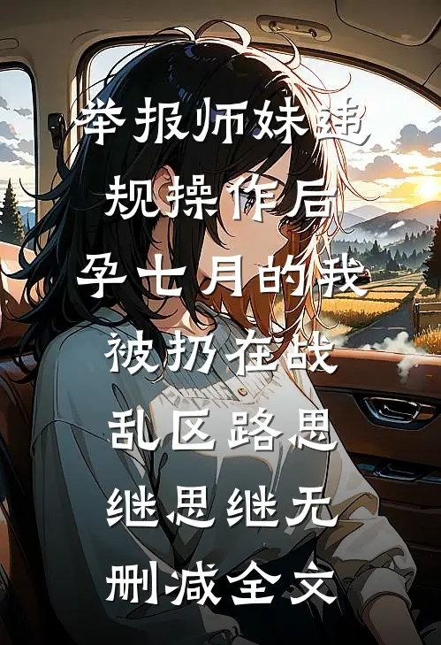 举报师妹违规操作后，孕七月的我被扔在战乱区路思继思继无删减全文