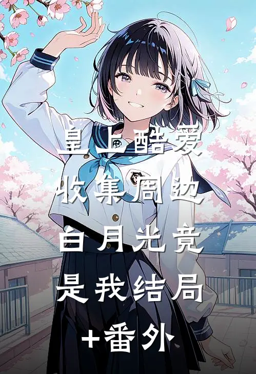 皇上酷爱收集周边，白月光竟是我结局+番外