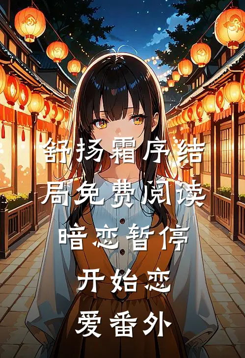 舒扬霜序结局免费阅读暗恋暂停，开始恋爱番外