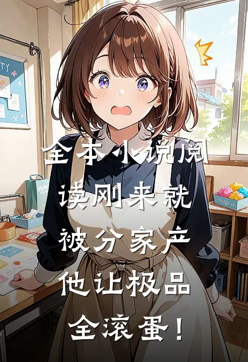 全本小说阅读刚来就被分家产，他让极品全滚蛋！