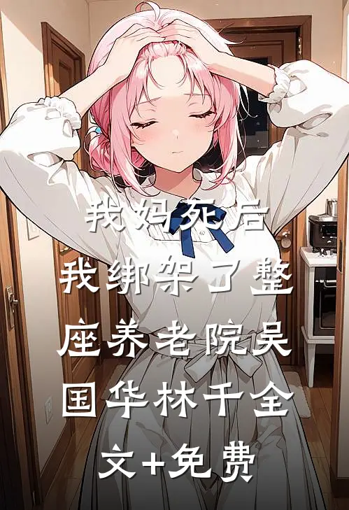 我妈死后，我绑架了整座养老院吴国华林千全文+免费