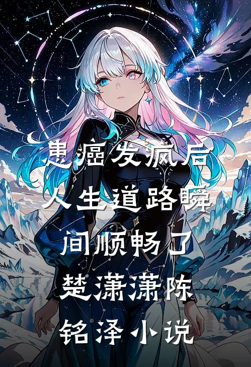 患癌发疯后，人生道路瞬间顺畅了楚潇潇陈铭泽小说