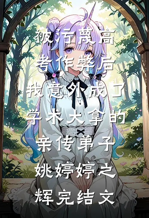 被污蔑高考作弊后，我意外成了学术大拿的亲传弟子姚婷婷之辉完结文