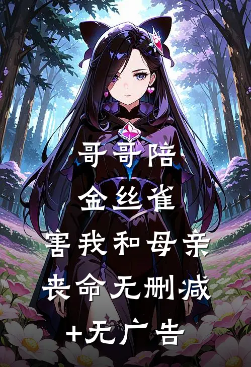 哥哥陪金丝雀，害我和母亲丧命无删减+无广告