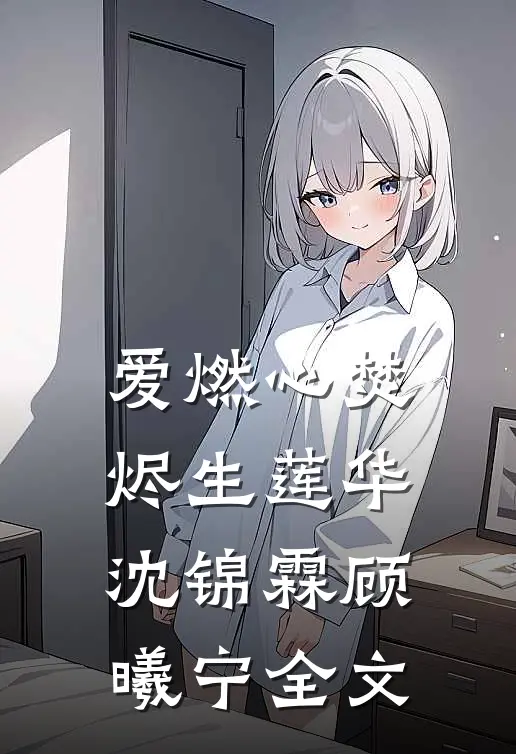 爱燃心焚，烬生莲华沈锦霖顾曦宁全文
